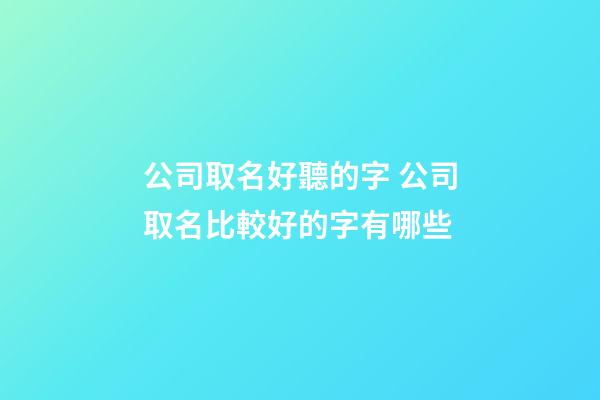公司取名好聽的字 公司取名比較好的字有哪些-第1張-公司起名-玄機派